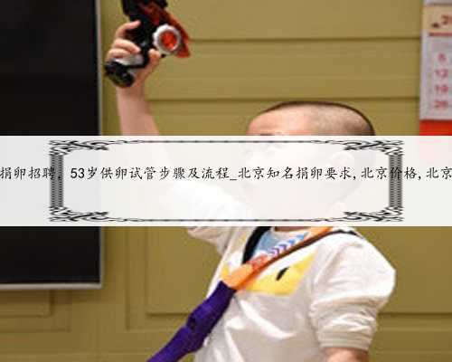 北京高新捐卵招聘，53岁供